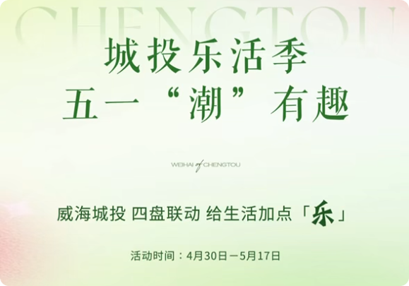 城投樂活季，五一&ldquo;潮&rdquo;有趣！威海城投，四盤聯(lián)動(dòng)，給生活加點(diǎn)「樂」。